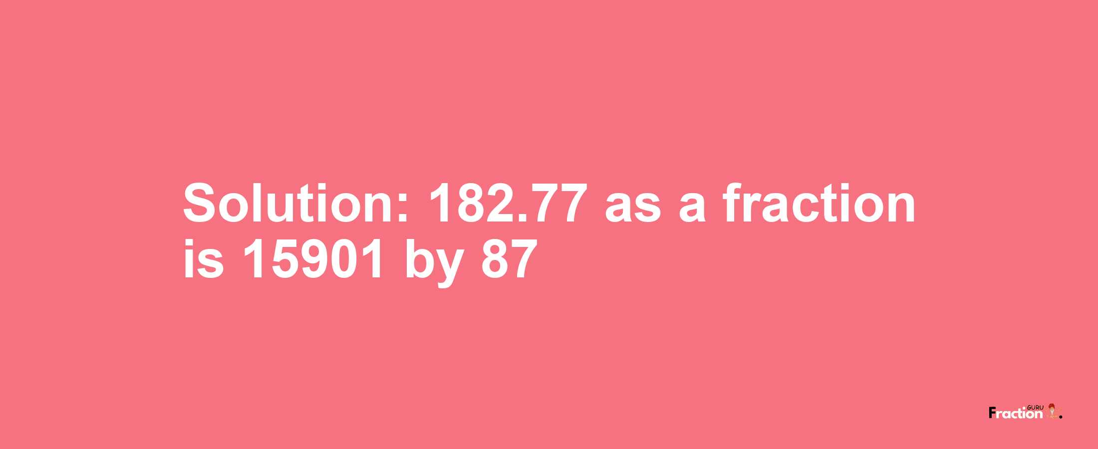 Solution:182.77 as a fraction is 15901/87